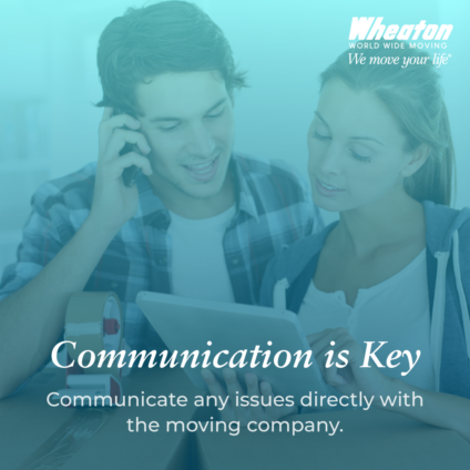 Communication is key. Communicate any issues directly with the moving company.
