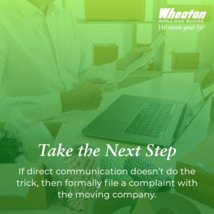 Take the next step. If direct communication doesn't do the trick, formally file a complaint with the moving company.